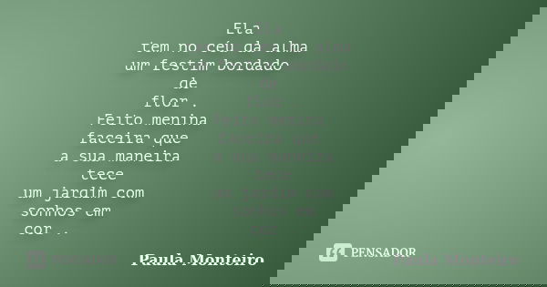 Ela tem no céu da alma um festim bordado de flor . Feito menina faceira que a sua maneira tece um jardim com sonhos em cor .... Frase de Paula Monteiro.