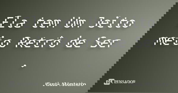 Ela tem Um Jeito meio Retrô de Ser .... Frase de Paula Monteiro.
