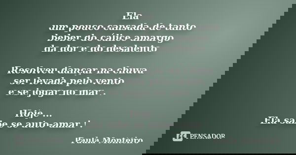 Ela um pouco cansada de tanto beber do cálice amargo da dor e do desalento Resolveu dançar na chuva ser levada pelo vento e se jogar no mar . Hoje ... Ela sabe ... Frase de Paula Monteiro.