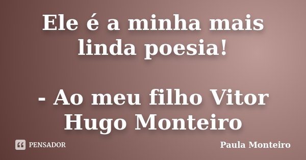 Ele é a minha mais linda poesia! - Ao meu filho Vitor Hugo Monteiro... Frase de Paula Monteiro.