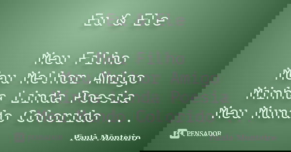 Eu & Ele Meu Filho Meu Melhor Amigo Minha Linda Poesia Meu Mundo Colorido ...... Frase de Paula Monteiro.