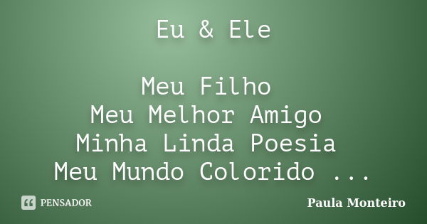 Eu & Ele Meu Filho Meu Melhor Amigo Minha Linda Poesia Meu Mundo Colorido ...... Frase de Paula Monteiro.