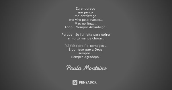 Eu endureço me perco me entristeço me viro pelo avesso... Mas no final ... Ahhh... Sempre Amanheço ! Porque não fui feita para sofrer e muito menos chorar . Fui... Frase de Paula Monteiro.