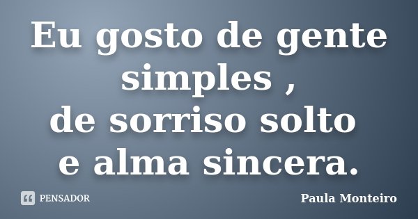 Eu gosto de gente simples , de sorriso solto e alma sincera.... Frase de Paula Monteiro.