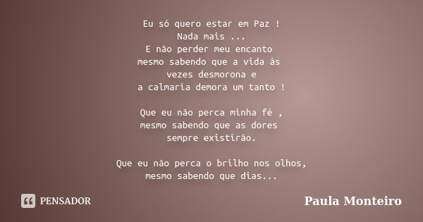 Eu só quero estar em Paz ! Nada mais ... E não perder meu encanto mesmo sabendo que a vida às vezes desmorona e a calmaria demora um tanto ! Que eu não perca mi... Frase de Paula Monteiro.