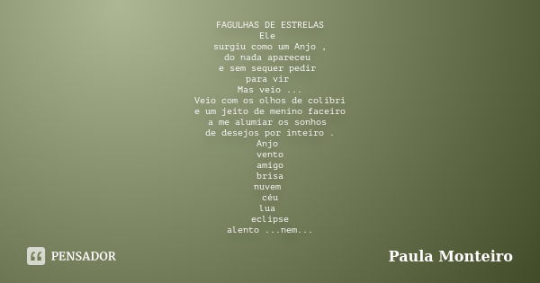 FAGULHAS DE ESTRELAS Ele surgiu como um Anjo , do nada apareceu e sem sequer pedir para vir Mas veio ... Veio com os olhos de colibri e um jeito de menino facei... Frase de Paula Monteiro.