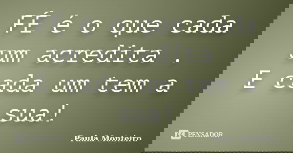 FÉ é o que cada um acredita . E cada um tem a sua!... Frase de Paula Monteiro.