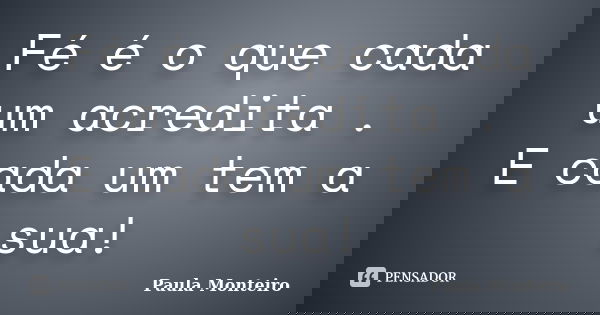 Fé é o que cada um acredita . E cada um tem a sua!... Frase de Paula Monteiro.