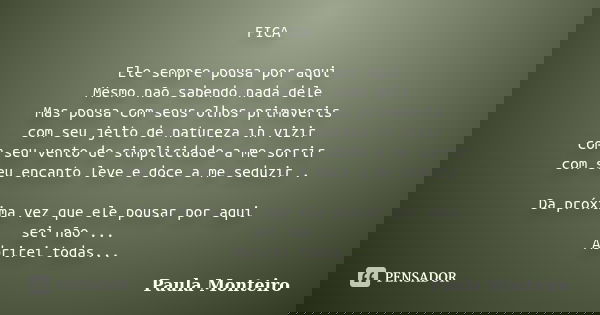 FICA Ele sempre pousa por aqui Mesmo não sabendo nada dele Mas pousa com seus olhos primaveris com seu jeito de natureza in vizir com seu vento de simplicidade ... Frase de Paula Monteiro.