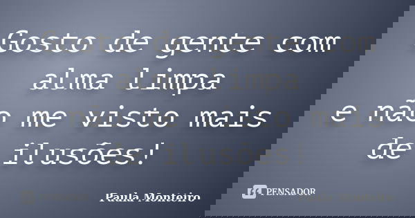 Gosto de gente com alma limpa e não me visto mais de ilusões!... Frase de Paula Monteiro.