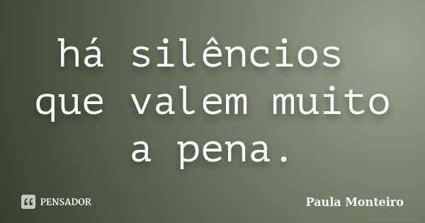 há silêncios que valem muito a pena.... Frase de Paula Monteiro.