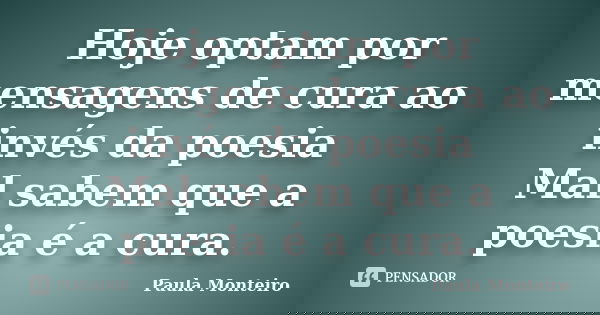 Hoje optam por mensagens de cura ao invés da poesia Mal sabem que a poesia é a cura.... Frase de Paula Monteiro.