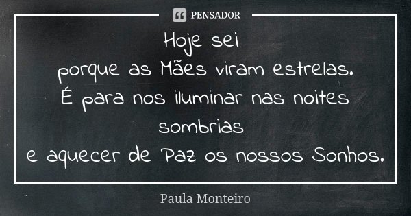 Hoje sei porque as Mães viram estrelas. É para nos iluminar nas noites sombrias e aquecer de Paz os nossos Sonhos.... Frase de Paula Monteiro.