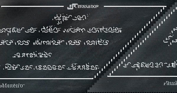 Hoje sei porque as Mães viram estrelas. É para nos iluminar nas noites sombrias e aquecer de Paz os nossos Sonhos.... Frase de Paula Monteiro.