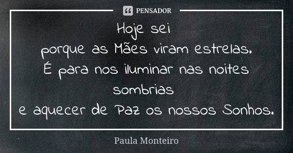 Hoje sei porque as Mães viram estrelas. É para nos iluminar nas noites sombrias e aquecer de Paz os nossos Sonhos.... Frase de Paula Monteiro.