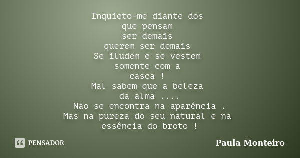 Inquieto-me diante dos que pensam ser demais querem ser demais Se iludem e se vestem somente com a casca ! Mal sabem que a beleza da alma .... Não se encontra n... Frase de Paula Monteiro.