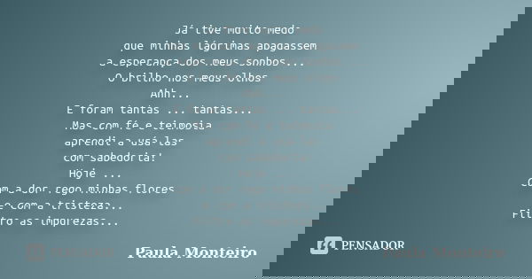 Já tive muito medo que minhas lágrimas apagassem a esperança dos meus sonhos ... O brilho nos meus olhos Ahh... E foram tantas ... tantas... Mas com fé e teimos... Frase de Paula Monteiro.