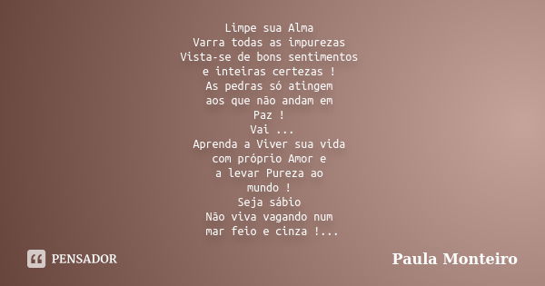 Limpe sua Alma Varra todas as impurezas Vista-se de bons sentimentos e inteiras certezas ! As pedras só atingem aos que não andam em Paz ! Vai ... Aprenda a Viv... Frase de Paula Monteiro.