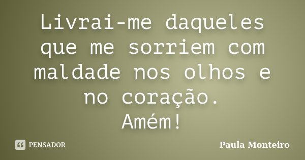Livrai-me daqueles que me sorriem com maldade nos olhos e no coração. Amém!... Frase de Paula Monteiro.