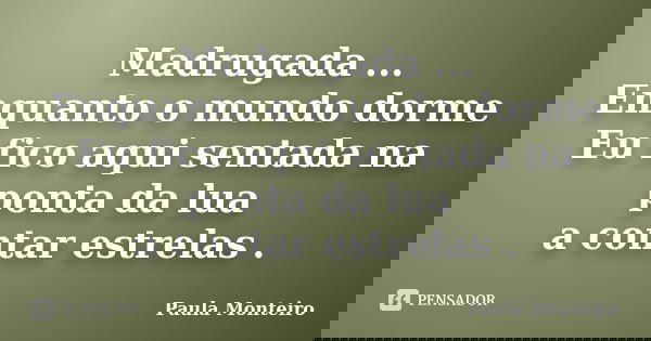 Madrugada ... Enquanto o mundo dorme Eu fico aqui sentada na ponta da lua a contar estrelas .... Frase de Paula Monteiro.