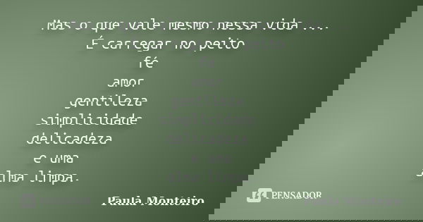 Mas o que vale mesmo nessa vida ... É carregar no peito fé amor gentileza simplicidade delicadeza e uma alma limpa.... Frase de Paula Monteiro.