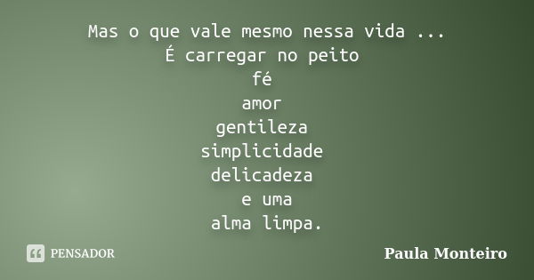 Mas o que vale mesmo nessa vida ... É carregar no peito fé amor gentileza simplicidade delicadeza e uma alma limpa.... Frase de Paula Monteiro.