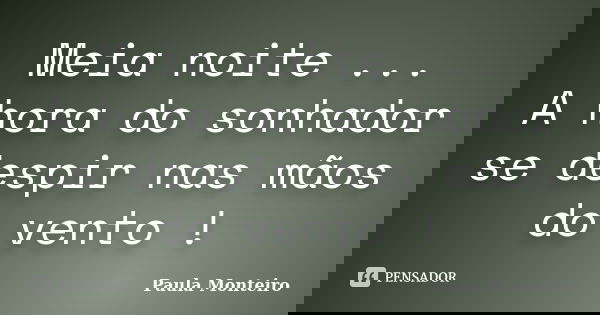 Meia noite ... A hora do sonhador se despir nas mãos do vento !... Frase de Paula Monteiro.