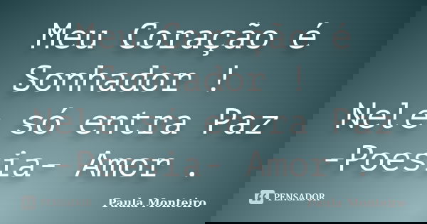 Meu Coração é Sonhador ! Nele só entra Paz -Poesia- Amor .... Frase de Paula Monteiro.