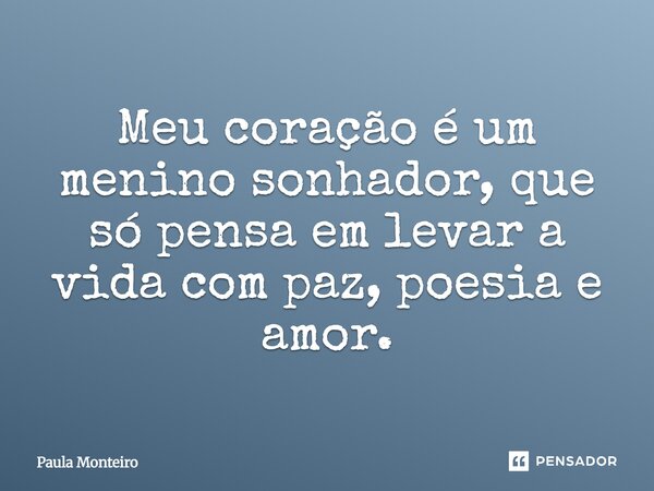 Meu coração é um menino sonhador, que só pensa em levar a vida com paz, poesia e amor.... Frase de Paula Monteiro.