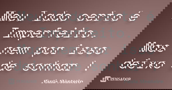 Meu lado certo é Imperfeito. Mas nem por isso deixo de sonhar !... Frase de Paula Monteiro.