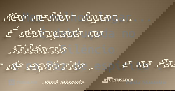 Meu melhor lugar... É debruçada no Silêncio e na Paz de espírito .... Frase de Paula Monteiro.