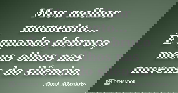 Meu melhor momento... É quando debruço meus olhos nas nuvens do silêncio.... Frase de Paula Monteiro.