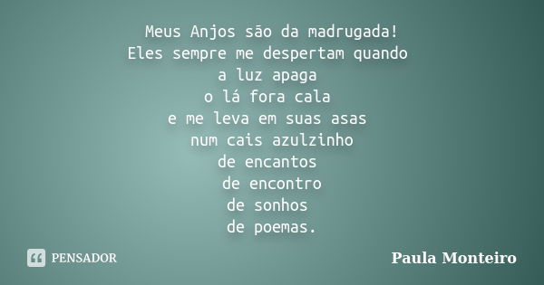 Meus Anjos são da madrugada! Eles sempre me despertam quando a luz apaga o lá fora cala e me leva em suas asas num cais azulzinho de encantos de encontro de son... Frase de Paula Monteiro.