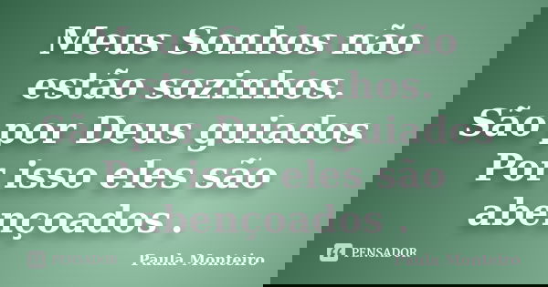 Meus Sonhos não estão sozinhos. São por Deus guiados Por isso eles são abençoados .... Frase de Paula Monteiro.