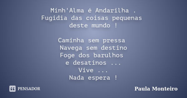 Minh'Alma é Andarilha . Fugidia das coisas pequenas deste mundo ! Caminha sem pressa Navega sem destino Foge dos barulhos e desatinos ... Vive ... Nada espera !... Frase de Paula Monteiro.