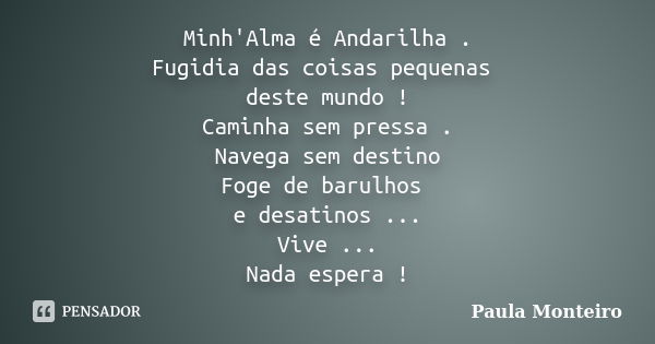 Minh'Alma é Andarilha . Fugidia das coisas pequenas deste mundo ! Caminha sem pressa . Navega sem destino Foge de barulhos e desatinos ... Vive ... Nada espera ... Frase de Paula Monteiro.