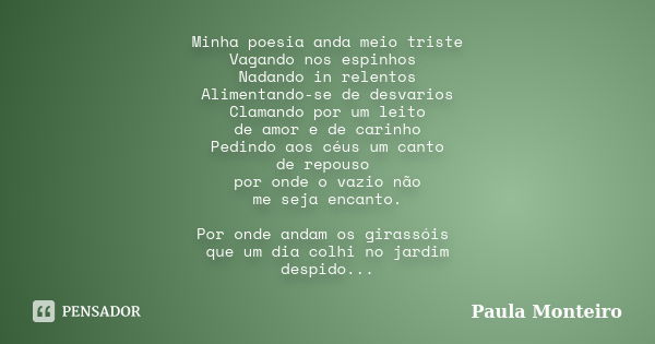 Minha poesia anda meio triste Vagando nos espinhos Nadando in relentos Alimentando-se de desvarios Clamando por um leito de amor e de carinho Pedindo aos céus u... Frase de Paula Monteiro.