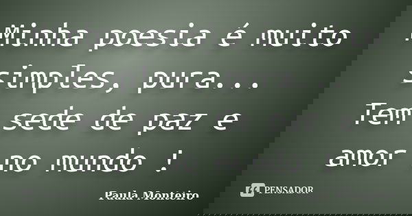 Minha poesia é muito simples, pura... Tem sede de paz e amor no mundo !... Frase de Paula Monteiro.