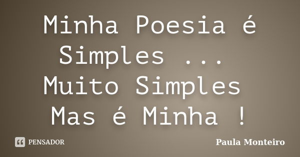 Minha Poesia é Simples ... Muito Simples Mas é Minha !... Frase de Paula Monteiro.