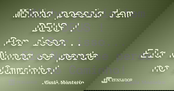 Minha poesia tem DEUS ! Por isso... Ela Nunca se perde no Caminho!... Frase de Paula Monteiro.