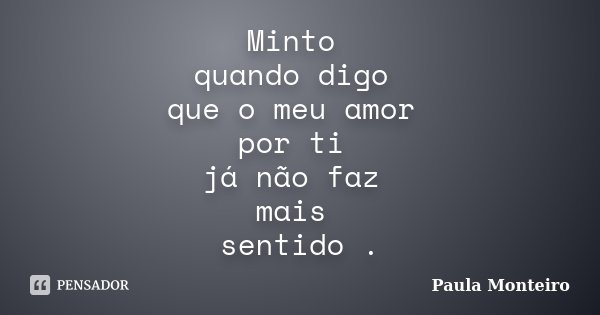 Minto quando digo que o meu amor por ti já não faz mais sentido .... Frase de Paula Monteiro.