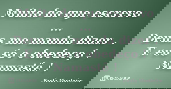 Muito do que escrevo ... Deus me manda dizer . E eu só o obedeço ! Namastê !... Frase de Paula Monteiro.