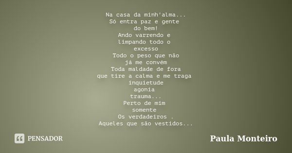 Na casa da minh'alma... Só entra paz e gente do bem! Ando varrendo e limpando todo o excesso Todo o peso que não já me convém Toda maldade de fora que tire a ca... Frase de Paula Monteiro.