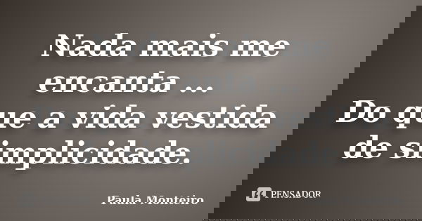 Nada mais me encanta ... Do que a vida vestida de simplicidade.... Frase de Paula Monteiro.