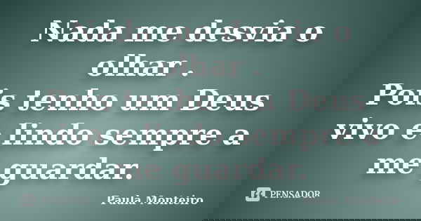 Nada me desvia o olhar . Pois tenho um Deus vivo e lindo sempre a me guardar.... Frase de Paula Monteiro.