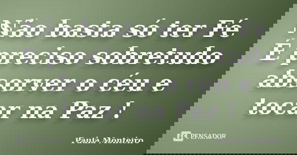 Não basta só ter Fé É preciso sobretudo absorver o céu e tocar na Paz !... Frase de Paula Monteiro.