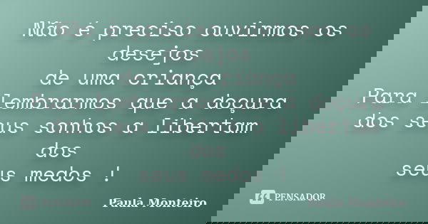 Não é preciso ouvirmos os desejos de uma criança Para lembrarmos que a doçura dos seus sonhos a libertam dos seus medos !... Frase de Paula Monteiro.