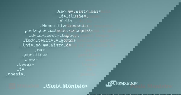 Não me visto mais de ilusões . Aliás ... Nunca tive encanto pelo que embeleza e depois de um certo tempo... Tudo revira e agonia. Hoje só me visto de paz gentil... Frase de Paula Monteiro.