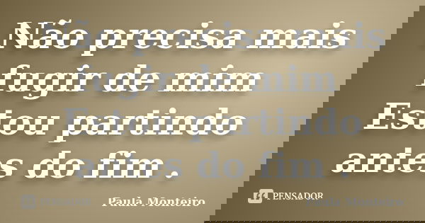 Não precisa mais fugir de mim Estou partindo antes do fim .... Frase de Paula Monteiro.
