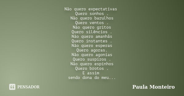 Não quero expectativas Quero sonhos . Não quero barulhos Quero ventos . Não quero gritos Quero silêncios . Não quero amanhãs Quero instantes . Não quero esperas... Frase de Paula Monteiro.